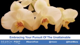 #SearchFest @rmoov @ShahMenz
Embracing Your Pursuit Of The Unattainable
 