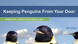 Getting link analysis and cleanup right
Keeping Penguins From Your Door
@ShahMenz
 