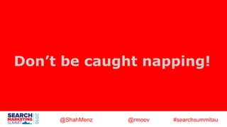 @ShahMenz @rmoov #searchsummitau
Don’t be caught napping!
 