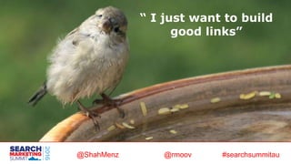 @ShahMenz @rmoov #searchsummitau
“ I just want to build
good links”
 