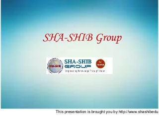 This presentation is brought you by http://www.shashibedu.
SHA-SHIB Group
 