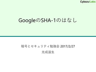 GoogleのSHA-1のはなし
暗号とセキュリティ勉強会 2017/2/27
光成滋生
 