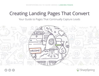 S H A R P S P R I N G G O T O G U I D E S E R I E S : L A N D I N G P A G E S
Creating Landing Pages That Convert
Your Guide to Pages That Continually Capture Leads
 