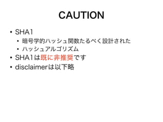 CAUTION
●
SHA1
●
暗号学的ハッシュ関数たるべく設計された
●
ハッシュアルゴリズム
●
SHA1は既に非推奨です
●
disclaimerは以下略
 