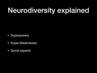 Neurodiversity explained
• Superpowers

• Super-Weaknesses 

• Social aspects
 