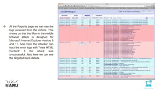  At the Reports page we can see the
logs received from the victims. This
shows us that the Man-in the middle
browser attack is designed for
Microsoft Internet Explorer version 8
and 11. Also here the attacker can
tract the error logs with “View HTML
Content” if the attack was
unsuccessful. Also here we can see
the targeted bank details.
 