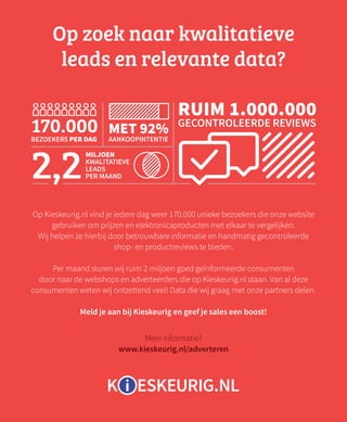 36
Op Kieskeurig.nl vind je iedere dag weer 170.000 unieke bezoekers die onze website
gebruiken om prijzen en elektronicap...