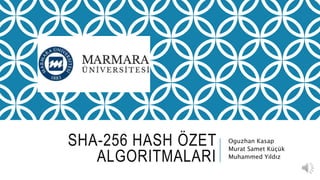 SHA-256 HASH ÖZET
ALGORITMALARI
Oguzhan Kasap
Murat Samet Küçük
Muhammed Yıldız
 
