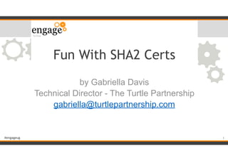 #engageug
Fun With SHA2 Certs
by Gabriella Davis
Technical Director - The Turtle Partnership
gabriella@turtlepartnership.com
1
 