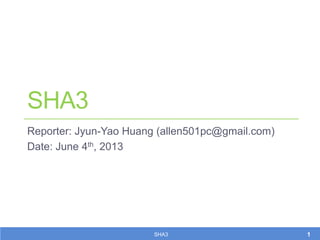 SHA3
Reporter: Jyun-Yao Huang (allen501pc@gmail.com)
Date: June 4th, 2013
1SHA3
 