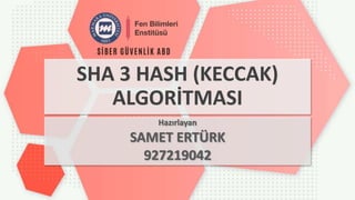 SHA 3 HASH (KECCAK)
ALGORİTMASI
Hazırlayan
SAMET ERTÜRK
927219042
 