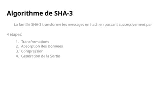 Algorithme de SHA-3
La famille SHA-3 transforme les messages en hach en passant successivement par
4 étapes:
1. Transformations
2. Absorption des Données
3. Compression
4. Génération de la Sortie
 