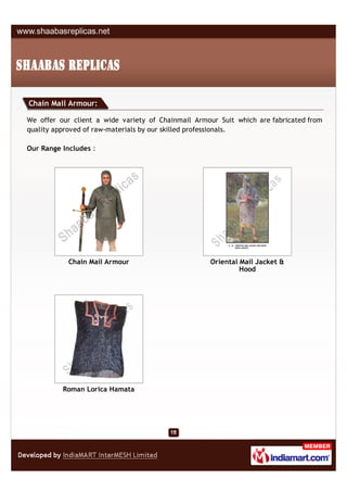 Chain Mail Armour:

We offer our client a wide variety of Chainmail Armour Suit which are fabricated from
quality approved of raw-materials by our skilled professionals.

Our Range Includes :




            Chain Mail Armour                       Oriental Mail Jacket &
                                                             Hood




          Roman Lorica Hamata
 