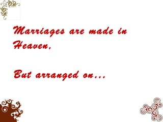 Marriages are made in
Heaven,
But arranged on…
 