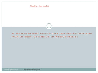 AT SHAAKYA WE HAVE TREATED OVER 3000 PATIENTS SUFFERING
FROM DIFFERENT DISEASES LISTED IN BELOW SHEETS :
Shaakya:CaseStudies
createdbydgtlmart.com for http://homeopathyshaakya.com
 
