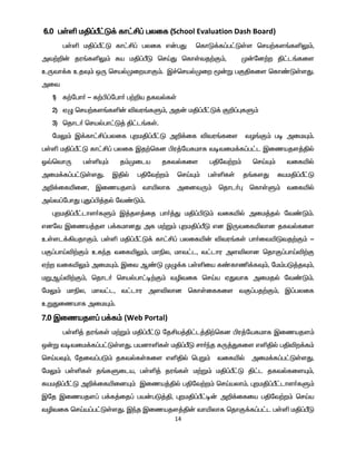 14
6.0 gŸë kÂ¥Õ£L¡ fh£Á¥ gyif (School Evaluation Dash Board)
gŸë kÂ¥Õ£L fh£Á¥ gyif v‹gJ bfhL¡f¥g£LŸs bra‰fs§fëY«,
mt‰¿‹ ju§fëY« Ra kÂ¥ÕL brŒJ bfhŸtj‰F«, K‹nd‰w Â£l§fis
cUth¡f cjÎ« xU brašKiwahF«. Ï¢brašKiw _‹W gFÂfis bfh©LŸsJ.
mit
1) f‰ngh® - f‰Ã¥ngh® g‰¿a jftšfŸ
2) VG bra‰fs§fë‹ étu§fS«, mj‹ kÂ¥Õ£L¡ F¿¥òfS«
3) bjhl® brašgh£L¤ Â£l§fŸ.
nkY« Ï¡fh£Á¥gyif òwkÂ¥Õ£L m¿¡if étu§fis tH§F« go mikÍ«.
gŸë kÂ¥Õ£L fh£Á¥ gyif Ïj‰bfd Ãu¤nafkhf totik¡f¥g£l Ïizajs¤Âš
X›bthU gŸëÍ« j«Kila jftšfis gÂnt‰w« brŒÍ« tifæš
mik¡f¥g£LŸsJ. ÏÂš gÂnt‰w« brŒÍ« gŸëfŸ j§fsJ RakÂ¥Õ£L
m¿¡ifæid, Ïizajs« thæyhf midtU« bjhl®ò bfhŸS« tifæš
m›t¥nghJ òJ¥Ã¤jš nt©L«.
òwkÂ¥Õ£lhs®fS« Ï¤js¤ij gh®¤J kÂ¥ÃL« tifæš mik¤jš nt©L«.
vdnt Ïiza¤js g¡fkhdJ mf k‰W« òwkÂ¥ÕL vd ÏUtifæyhd jftšfis
cŸsl¡»ajhF«. gŸë kÂ¥Õ£L¡ fh£Á¥ gyifæ‹ étu§fŸ gh®itæLtj‰F« -
gF¥ghŒé‰F« cfªj tifæY«, khãy, kht£l, t£lhu mséyhd bjhF¥ghŒé‰F
V‰w tifæY« mikÍ«. Ïit M©L KG¡f gŸëia f©fhâ¡fÎ«, nk«gL¤jÎ«,
kWMŒé‰F«, bjhl® brašgh£o‰F« têtif brŒa VJthf mikjš nt©L«.
nkY« khãy, kht£l, t£lhu mséyhd bfhŸiffis tF¥gj‰F«, Ï¥gyif
cWJizahf mikÍ«.
7.0 Ïizajs¥ g¡f« (Web Portal)
gŸë¤ ju§fŸ k‰W« kÂ¥Õ£L njÁa¤Â£l¤Â‰bfd Ãu¤nafkhf Ïizajs«
x‹W totik¡f¥g£LŸsJ. gadhëfŸ kÂ¥ÕL rh®ªj fU¤Jfis vëÂš gÂéw¡f«
brŒaÎ«, njit¥gL« jftšfŸfis vëÂš bgW« tifæš mik¡f¥g£LŸsJ.
nkY« gŸëfŸ j§fSila, gŸë¤ ju§fŸ k‰W« kÂ¥Õ£L Â£l jftšfisÍ«,
RakÂ¥Õ£L m¿¡ifæidÍ« Ïiza¤Âš gÂnt‰w« brŒayh«. òwkÂ¥Õ£lhs®fS«
Ïnj Ïizajs¥ g¡f¤ij¥ ga‹gL¤Â, òwkÂ¥Õ£o‹ m¿¡ifia gÂnt‰w« brŒa
têtif brŒa¥g£LŸsJ. Ïªj Ïizajs¤Â‹ thæyhf bjhF¡f¥g£l gŸë kÂ¥ÕL
 
