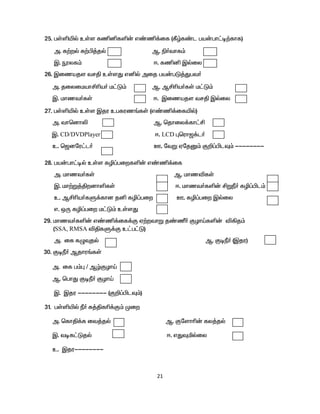 21
25. gŸëæš cŸs fâåfë‹ v©â¡if (Ñœf©l ga‹gh£o‰fhf)
m. f‰wš f‰Ã¤jš M. ã®thf«
Ï. üyf« <. fâå Ïšiy
26. Ïizajs trÂ cŸsJ våš mij ga‹gL¤Jgt®
m. jiyikahÁça® k£L« M. MÁça®fŸ k£L«
Ï. khzt®fŸ <. Ïizajs trÂ Ïšiy
27. gŸëæš cŸs Ïju cgfuz§fŸ (v©â¡ifæš)
m. thbdhè M. bjhiy¡fh£Á
Ï. CD/DVDPlayer <. LCD òbuh#¡l®
c. b#dnu£l® C. ntW VnjD« F¿¥ÃlÎ« --------
28. ga‹gh£oš cŸs fê¥giwfë‹ v©â¡if
m. khzt®fŸ M. khzéfŸ
Ï. kh‰W¤ÂwdhëfŸ <. khzt®fë‹ ÁWÚ® fê¥Ãl«
c. MÁça®fS¡fhd jå fê¥giw C. fê¥giw Ïšiy
v. xU fê¥giw k£L« cŸsJ
29. khzt®fë‹ v©â¡if¡F V‰wthW j©Ù® FHhŒfë‹ é»j«
(SSA, RMSA éÂfS¡F c£g£L)
m. if fGÎjš M. FoÚ® (Ïju)
30. FoÚ® Mjhu§fŸ
m. if g«ò / MœFHhŒ
M. bghJ FoÚ® FHhŒ
Ï. Ïju -------- (F¿¥ÃlÎ«)
31. gŸëæš Ú® R¤Âfç¡F« Kiw
m. bfhÂ¡f it¤jš M. Fnshç‹ fy¤jš
Ï. tof£Ljš <. vJÎäšiy
c. Ïju--------
 
