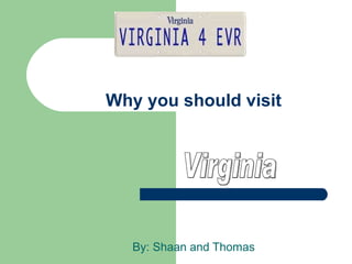 Why you should visit By: Shaan and Thomas  Virginia 