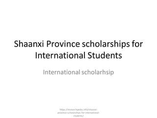 Shaanxi Province scholarships for
International Students
International scholarhsip
https://researchpedia.info/shaanxi-
province-scholarships-for-international-
students/
 