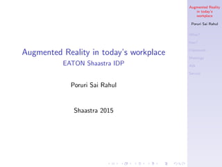 Augmented Reality
in today’s
workplace
Poruri Sai Rahul
What?
how?
Classroom
Meetings
Ads
Service
Augmented Reality in today’s workplace
EATON Shaastra IDP
Poruri Sai Rahul
Shaastra 2015
 