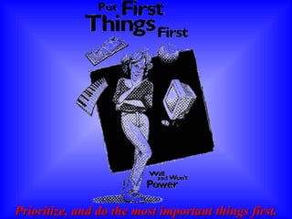 Prioritize, and do the most important things first. 