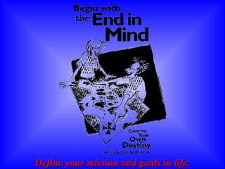 Define your mission and goals in life. 