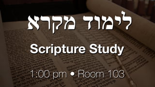 ‫מקרא‬ ‫לימוד‬


Scripture Study
1:00 pm • Room 103
 