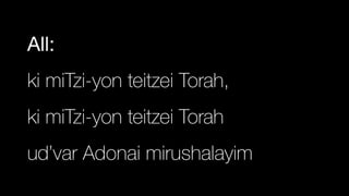All:

ki miTzi-yon teitzei Torah,


ki miTzi-yon teitzei Torah


ud’var Adonai mirushalayim
 