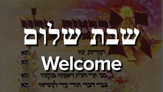 ‫שלום‬ ‫שבת‬
Welcome
 