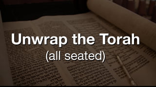 Unwrap the Torah
(all seated)
 