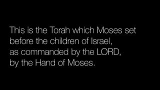 This is the Torah which Moses set
before the children of Israel,


as commanded by the LORD,


by the Hand of Moses.
 
