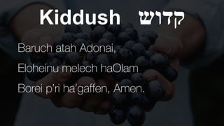 Kiddush ‫קדוש‬
Baruch atah Adonai,


Eloheinu melech haOlam


Borei p’ri ha’gaffen, Amen.
 