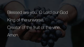 Blessed are you, O Lord our God


King of the universe,


Creator of the fruit of the vine.


Amen.
 