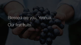 Blessed are you, Yeshua,


Our first fruits.
 