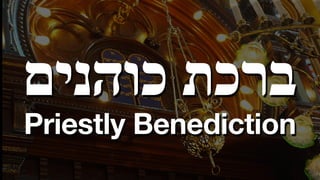 ‫כוהנים‬ ‫ברכת‬
Priestly Benediction
 