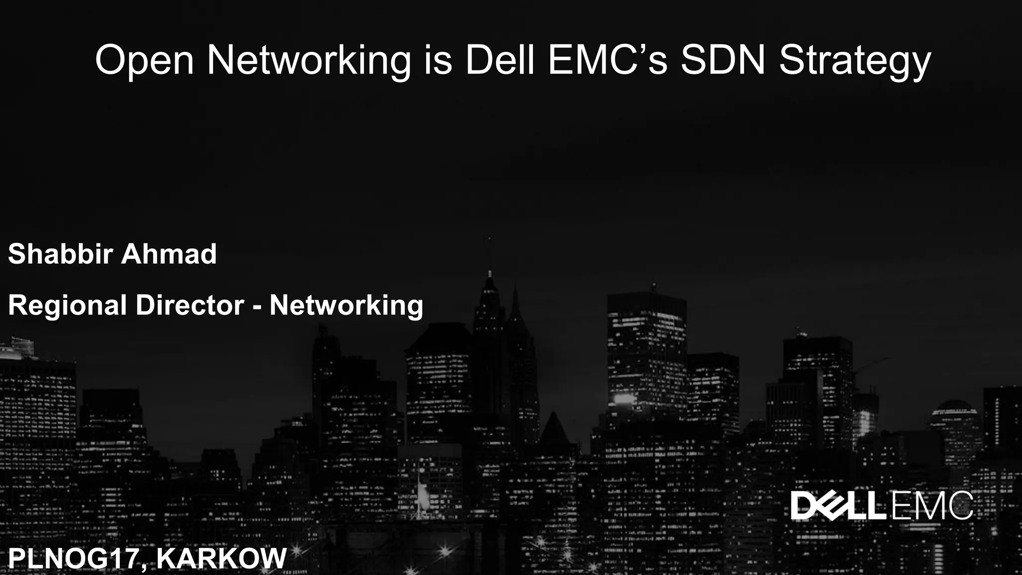 Open Networking is Dell EMC’s SDN Strategy
Shabbir Ahmad
Regional Director - Networking
PLNOG17, KARKOW
 