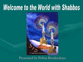Presented by Polina Bendetskaya Welcome to the World with Shabbos 