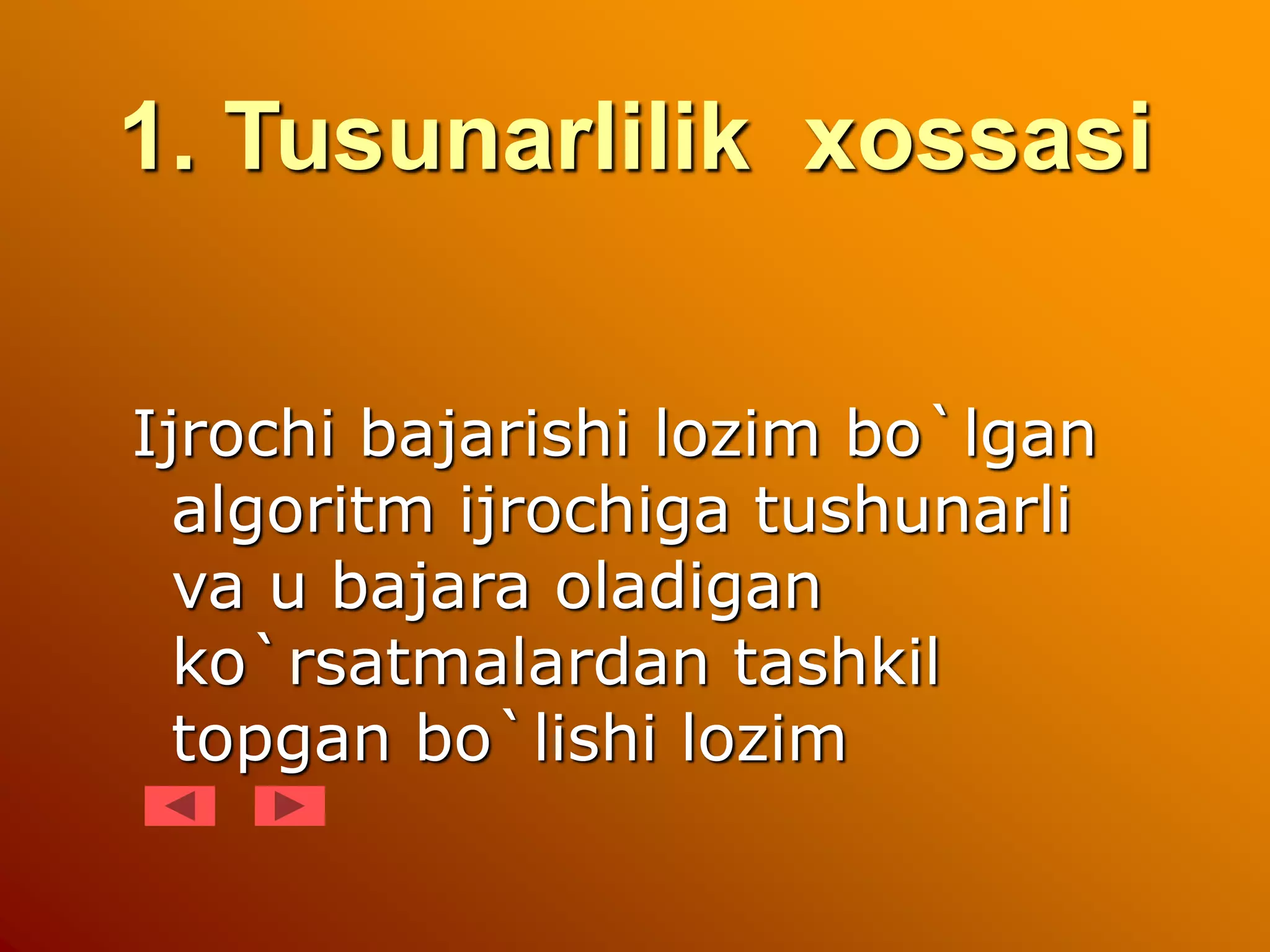 1. Tusunarlilik xossasi
Ijrochi bajarishi lozim bo`lgan
algoritm ijrochiga tushunarli
va u bajara oladigan
ko`rsatmalardan tashkil
topgan bo`lishi lozim
 