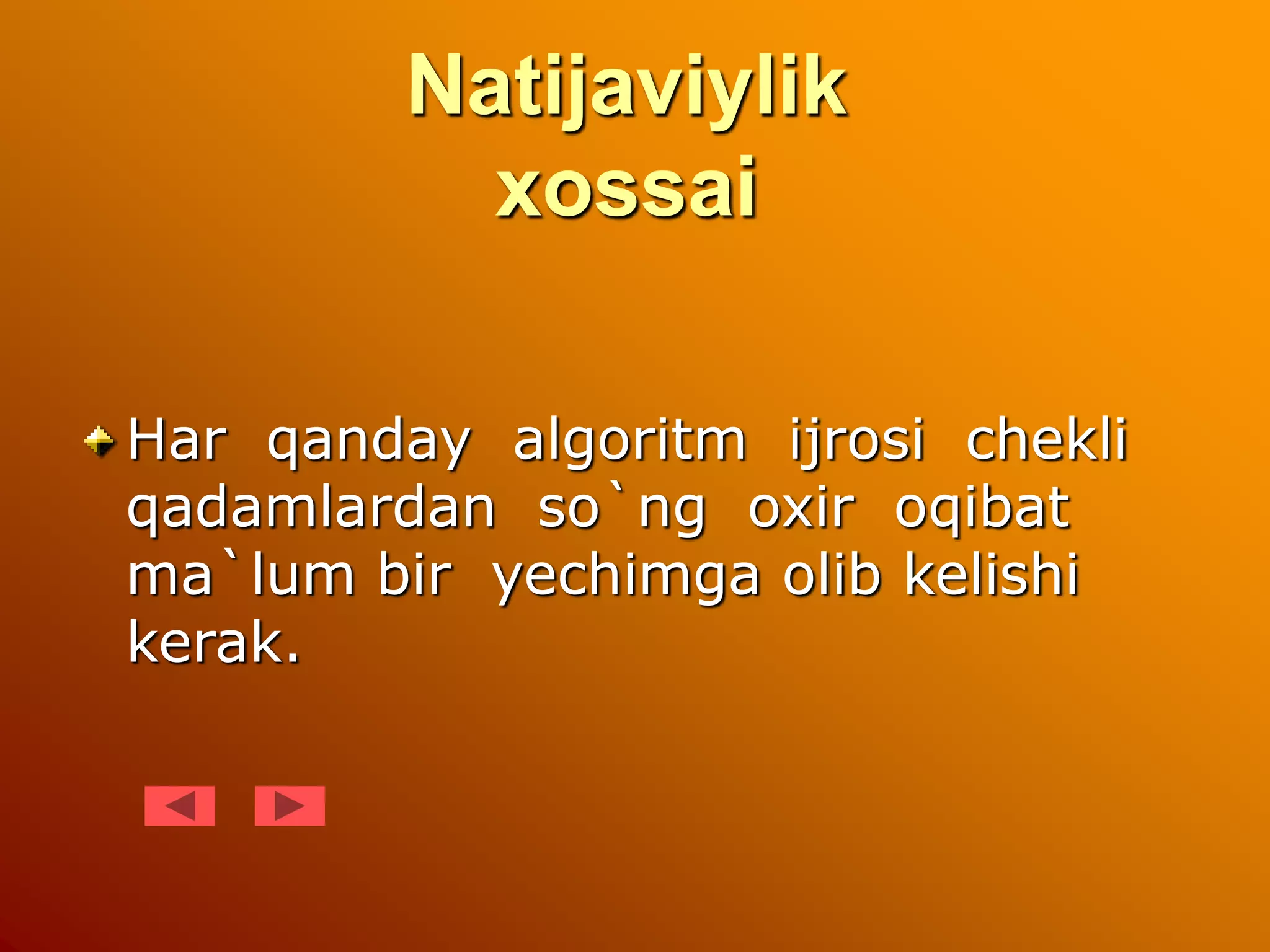 Natijaviylik
xossai
Har qanday algoritm ijrosi chekli
qadamlardan so`ng oxir oqibat
ma`lum bir yechimga olib kelishi
kerak.
 