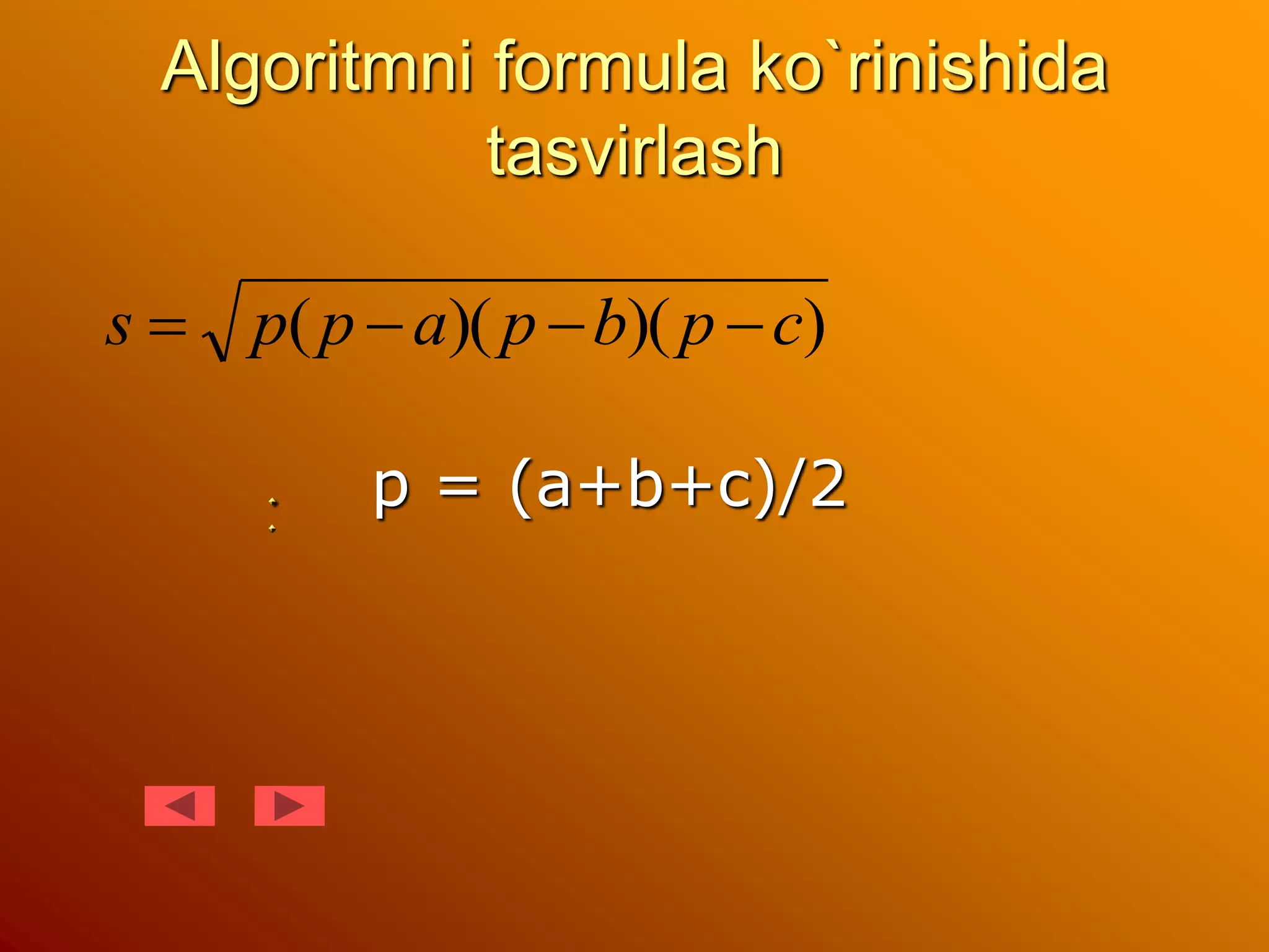 Algoritmni formula ko`rinishida
tasvirlash
p = (a+b+c)/2
)
)(
)(
( c
p
b
p
a
p
p
s 



 