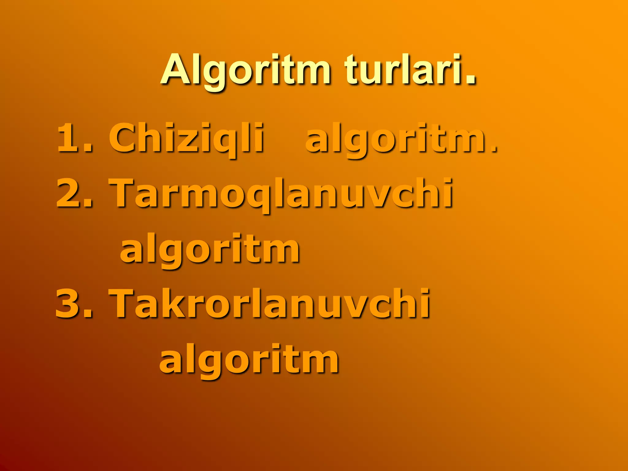 Algoritm turlari.
1. Chiziqli algoritm.
2. Tarmoqlanuvchi
algoritm
3. Takrorlanuvchi
algoritm
 