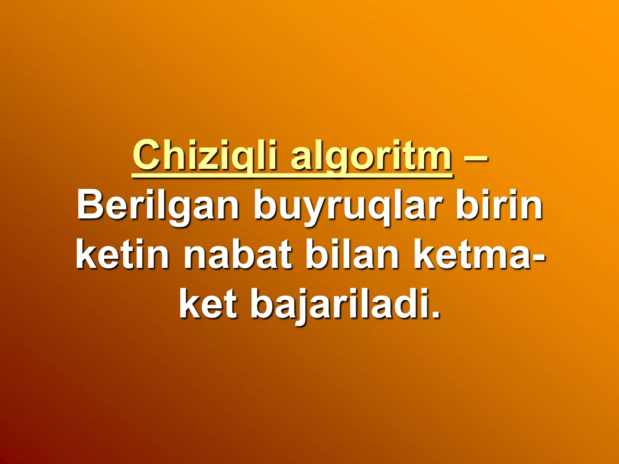 Chiziqli algoritm –
Berilgan buyruqlar birin
ketin nabat bilan ketma-
ket bajariladi.
 