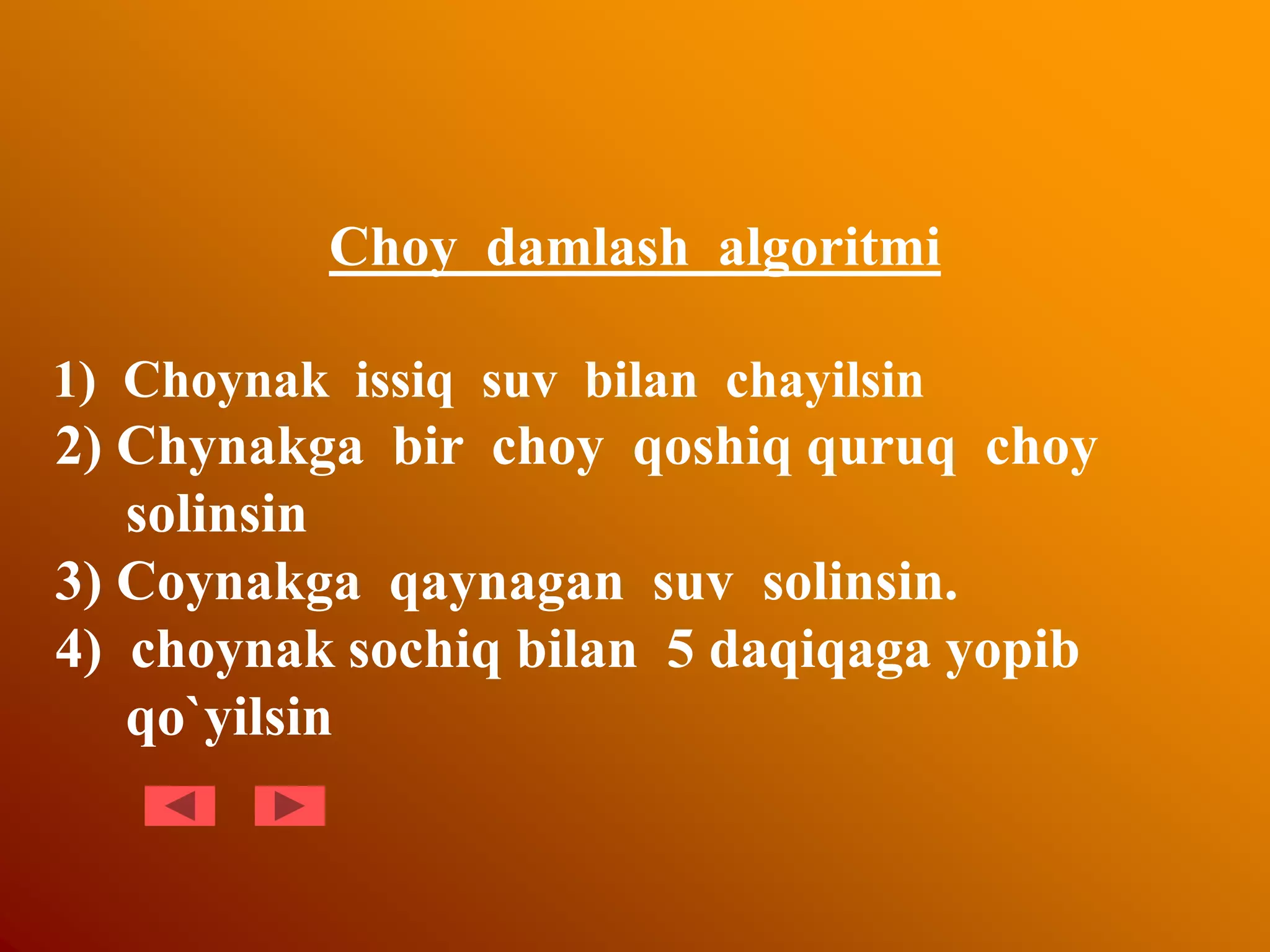Choy damlash algoritmi
1) Choynak issiq suv bilan chayilsin
2) Chynakga bir choy qoshiq quruq choy
solinsin
3) Coynakga qaynagan suv solinsin.
4) choynak sochiq bilan 5 daqiqaga yopib
qo`yilsin
 