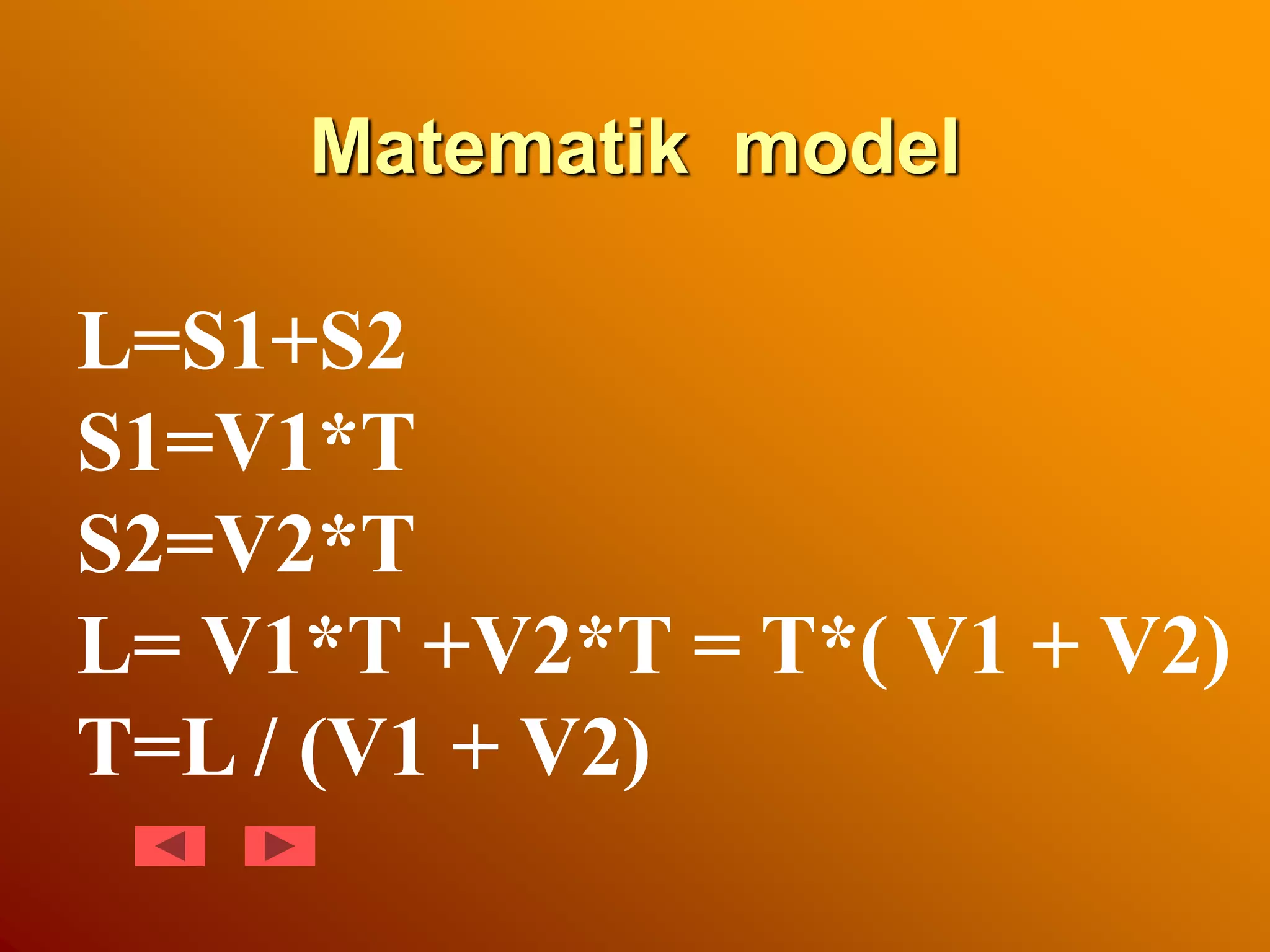 Matematik model
L=S1+S2
S1=V1*T
S2=V2*T
L= V1*T +V2*T = T*( V1 + V2)
T=L / (V1 + V2)
 