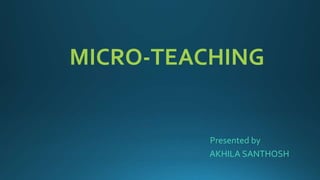 MICRO-TEACHING
Presented by
AKHILA SANTHOSH
 