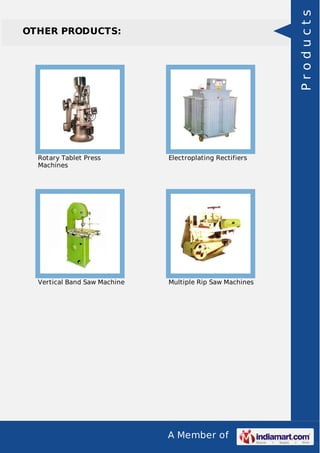 A Member of
OTHER PRODUCTS:
Rotary Tablet Press
Machines
Electroplating Rectifiers
Vertical Band Saw Machine Multiple Rip Saw Machines
Products
 