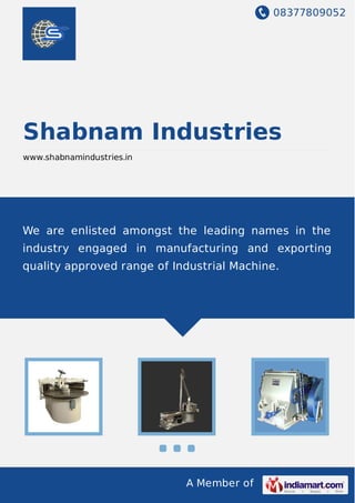 08377809052
A Member of
Shabnam Industries
www.shabnamindustries.in
We are enlisted amongst the leading names in the
industry engaged in manufacturing and exporting
quality approved range of Industrial Machine.
 