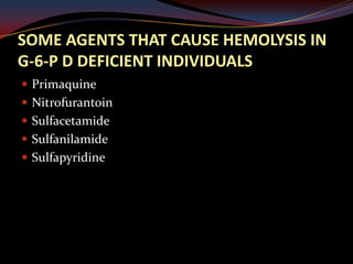 SOME AGENTS THAT CAUSE HEMOLYSIS IN
G-6-P D DEFICIENT INDIVIDUALS
 Primaquine
 Nitrofurantoin
 Sulfacetamide
 Sulfanilamide
 Sulfapyridine
 
