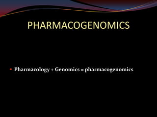 PHARMACOGENOMICS


 Pharmacology + Genomics = pharmacogenomics
 