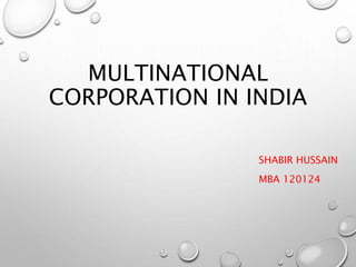 MULTINATIONAL
CORPORATION IN INDIA
SHABIR HUSSAIN
MBA 120124
 